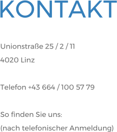 Unionstraße 25 / 2 / 11 4020 Linz  Telefon +43 664 / 100 57 79  So finden Sie uns: (nach telefonischer Anmeldung) KONTAKT